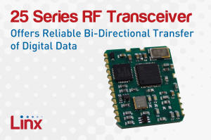 Linx's 25 Series RF Transceiver Module Offers Reliable Bi-Directional Transfer of Digital Data - RF Cafe